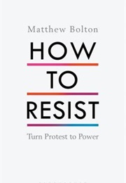 How to Resist: Turn Protest to Power (Matthew Bolton)