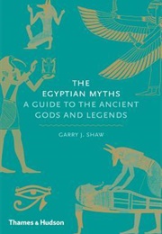 The Egyptian Myths: A Guide to the Ancient Gods and Legends (Garry J. Shaw)