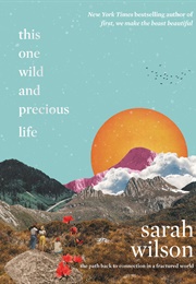 This One Wild and Precious Life: The Path Back to Connection in a Fractured World (Sarah Wilson)