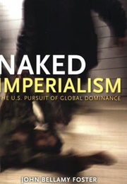 Naked Imperialism: The US Pursuit of Global Dominance (John Bellamy Foster)