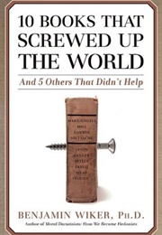10 Books That Screwed Up the World: And 5 Others That Didn't Help (Wiker, Benjamin)