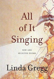 All of It Singing: New and Selected Poems (Linda Gregg)