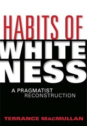 Habits of Whiteness: A Pragmatist Reconstruction (Terrance MacMullan)