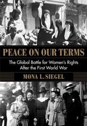 Peace on Our Terms: The Global Battle for Women's Rights After the First World War (Mona L Siegal)