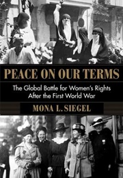 Peace on Our Terms: The Global Battle for Women&#39;s Rights After the First World War (Mona L Siegal)