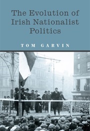 The Evolution of Irish Nationalist Politics (Tom Garvin)