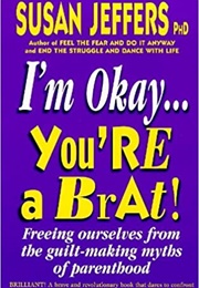 I'm Okay, You're a Brat! (Susan Jeffers)