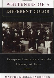 Whiteness of a Different Color: European Immigrants and the Alchemy of Race (Matthew Frye Jacobson)