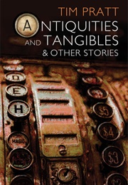 Antiquities and Tangibles (Tim Pratt)