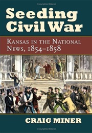Seeding Civil War: Kansas in the National News (Craig Miner)
