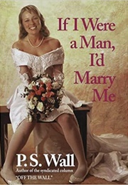 If I Were a Man, I'd Marry Me (P. S. Wall)
