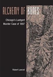 Alchemy of Bones: Chicago's Luetgert Murder Case of 1897 (Robert Loerzel)