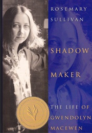 Shadow Maker: The Life of Gwendolyn Macewen (Rosemary Sullivan)