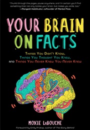 Your Brain on Facts: Things You Didn't Know, Things You Thought You Knew, and Things You Never Knew (Moxie Labouche)