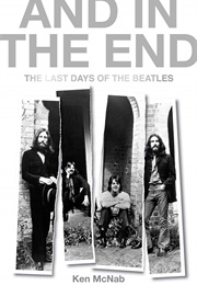 And in the End: The Last Days of the Beatles (Ken McNab)