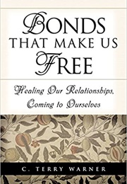 Bonds That Make Us Free: Healing Our Relationships, Coming to Ourselves (C. Terry Warner)