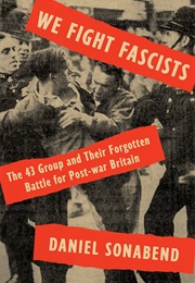 We Fight Fascists: The 43 Group and Their Forgotten Battle for Post-War Britain (Daniel Sonabend)