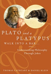 Plato and a Platypus Walk Into a Bar: Understanding Philosophy Through Jokes (Thomas Cathcart & Daniel Klein)