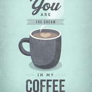You're the Cream in My Coffee