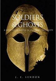 Soldiers & Ghosts: A History of Battle in Classical Antiquity (J.E. Lendon)