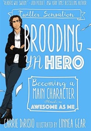 Brooding YA Hero: Becoming a Main Character (Almost) as Awesome as Me (Carrie Ann Dirisio)