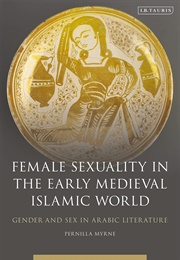 Female Sexuality in the Early Medieval Islamic World: Gender and Sex in Arabic Literature (Pernilla Myrne)