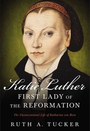 Katie Luther, First Lady of the Reformation:  the Unconventional Life of Katharina Von Bora (Ruth A. Tucker)