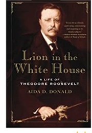 Lion in the White House: A Life of Theodore Roosevelt (Aida D. Donald)