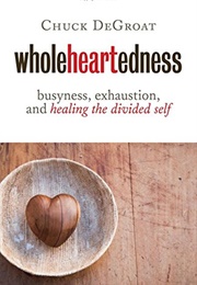 Wholeheartedness: Busyness, Exhaustion, and Healing the Divided Self (Degroat, Chuck)