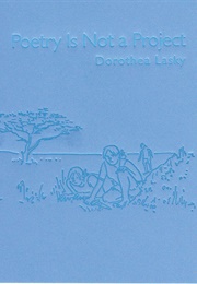 Poetry Is Not a Project (Dorothea Lasky)