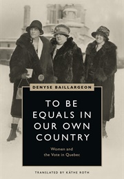 To Be Equals in Our Own Country: Women and the Vote in Quebec (Denyse Baillargeon)