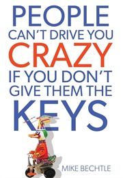 People Can't Drive You Crazy If You Don't Give Them the Keys (Bechtle, Mike)