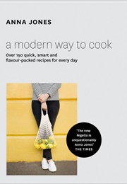 A Modern Way to Cook: Over 150 Quick, Smart and Flavour-Packed Recipes for Every Day (Anna Jones)