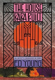 The House Baba Built: An Artist&#39;s Childhood in China (Ed Young)