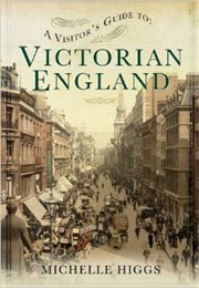 A Visitor&#39;s Guide to Victorian England (Michelle Higgs)