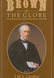 Brown of the Globe, Volume 2: Statesman of Confederation (J.M.S. Careless)