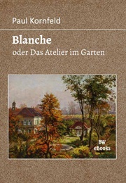 Blanche Oder Das Atelier Im Garten (Paul Kornfeld)