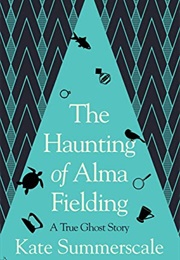 The Haunting of Alma Fielding: A True Ghost Story (Kate Summerscale)