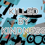 Killed by Kindness