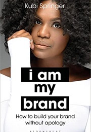 I Am My Brand: How to Build Your Brand Without Apology (Kubi Springer)