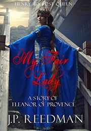 My Fair Lady: A Story of Eleanor of Provence, Henry III&#39;s Lost Queen (J.P. Reedman)