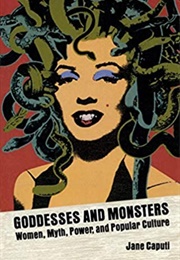 Goddesses and Monsters: Women, Myth, Power and Popular Culture (Jane Caputi)