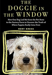 The Doggie in the Window: How One Dog Led Me From the Pet Store to the Factory Farm to Uncover the T (Kress, Rory)