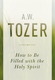 How to Be Filled With the Holy Spirit (A.W. Tozer)