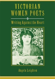 Victorian Women Poets: Writing Against the Heart, by Angela Leighton (Angela Leighton)