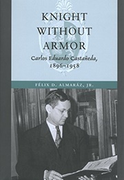 Knight Without Armor: Carlos Eduardo Castaneda, 1896-1958 (Félix D. Almaráz)