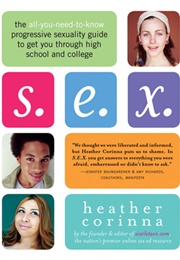 S.E.X.: The All-You-Need-To-Know Progressive Sexuality Guide to Get You Thru High School and College (Heather Corinna)