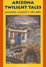 Arizona Twilight Tales: Good Ghosts, Evil Spirits & Blue Ladies (Jane Eppinga)