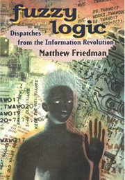 Fuzzy Logic: Dispatches From the Information Revolution (Matthew Friedman)