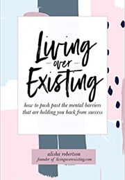 Living Over Existing: How to Push Past the Mental Barriers That Are Holding You Back From Success (Alisha Robertson)